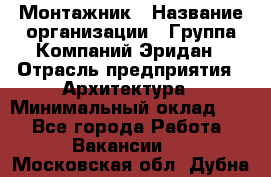 Монтажник › Название организации ­ Группа Компаний Эридан › Отрасль предприятия ­ Архитектура › Минимальный оклад ­ 1 - Все города Работа » Вакансии   . Московская обл.,Дубна г.